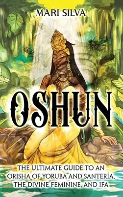 Oshun : Le guide ultime d'une Orisha de Yoruba et de Santera, du Divin Féminin et de l'Ifa - Oshun: The Ultimate Guide to an Orisha of Yoruba and Santera, the Divine Feminine, and Ifa
