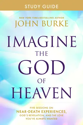 Imaginez le Dieu du Ciel Guide d'étude : Cinq sessions sur les expériences de mort imminente, la révélation de Dieu et l'amour que vous avez toujours voulu. - Imagine the God of Heaven Study Guide: Five Sessions on Near-Death Experiences, God's Revelation, and the Love You've Always Wanted