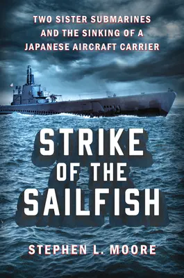 L'attaque du Sailfish : Deux sous-marins frères et le naufrage d'un porte-avions japonais - Strike of the Sailfish: Two Sister Submarines and the Sinking of a Japanese Aircraft Carrier