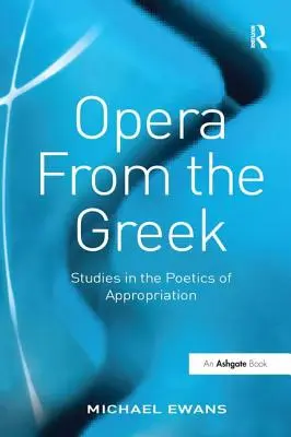 L'opéra d'après le grec : études sur la poétique de l'appropriation - Opera from the Greek: Studies in the Poetics of Appropriation