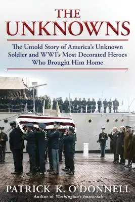 Les Inconnus : L'histoire inédite du soldat inconnu américain et des héros les plus décorés de la Deuxième Guerre mondiale qui l'ont ramené à la maison - The Unknowns: The Untold Story of America's Unknown Soldier and Wwi's Most Decorated Heroes Who Brought Him Home