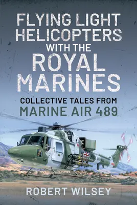 Piloter des hélicoptères légers avec les Royal Marines : Récits collectifs de Marine Air 489 - Flying Light Helicopters with the Royal Marines: Collective Tales from Marine Air 489