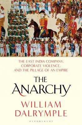 L'anarchie : La Compagnie des Indes orientales, la violence des entreprises et le pillage d'un empire - The Anarchy: The East India Company, Corporate Violence, and the Pillage of an Empire