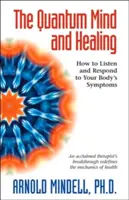 L'esprit quantique et la guérison : Comment écouter et répondre aux symptômes de votre corps - The Quantum Mind and Healing: How to Listen and Respond to Your Body's Symptoms