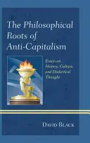 Les racines philosophiques de l'anticapitalisme : Essais sur l'histoire, la culture et la pensée dialectique - The Philosophical Roots of Anti-Capitalism: Essays on History, Culture, and Dialectical Thought