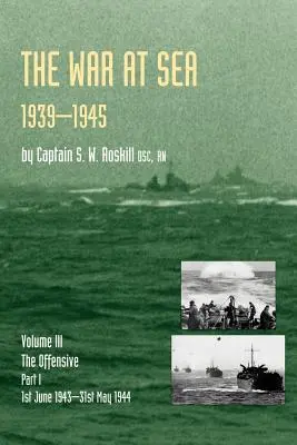 La guerre en mer 1939-45 : Volume III Part I the Offensive 1st June 1943-31 May 1944official History of the Second World War - War at Sea 1939-45: Volume III Part I the Offensive 1st June 1943-31 May 1944official History of the Second World War
