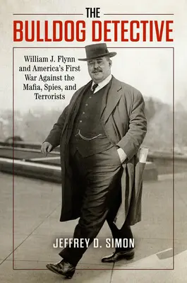 Le détective Bulldog : William J. Flynn et la première guerre de l'Amérique contre la mafia, les espions et les terroristes - The Bulldog Detective: William J. Flynn and America's First War Against the Mafia, Spies, and Terrorists