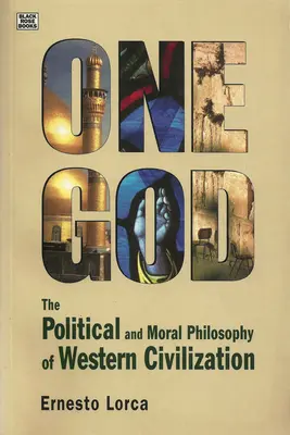 Un seul Dieu : La philosophie politique et morale de la W - La philosophie politique et morale de la civilisation occidentale - One God: The Political and Moral Philosophy of W - The Political and Moral Philosophy of Western Civilization