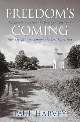 L'avènement de la liberté : La culture religieuse et le façonnement du Sud, de la guerre de Sécession à l'ère des droits civiques - Freedom's Coming: Religious Culture and the Shaping of the South from the Civil War through the Civil Rights Era