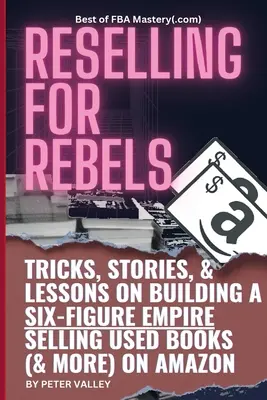La revente pour les rebelles : La revente pour les rebelles : toutes les astuces pour vendre des livres d'occasion (et plus encore) sur Amazon, construire un empire à six chiffres et quitter votre travail pour toujours (Bes - Reselling For Rebels: Every Trick To Selling Used Books (& more) On Amazon, Building A Six-Figure Empire, And Quitting Your Job Forever (Bes