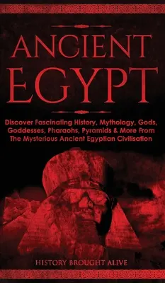 L'Égypte ancienne : Découvrez l'histoire fascinante, la mythologie, les dieux, les déesses, les pharaons, les pyramides et plus encore de la mystérieuse Égypte ancienne. - Ancient Egypt: Discover Fascinating History, Mythology, Gods, Goddesses, Pharaohs, Pyramids & More From The Mysterious Ancient Egypti