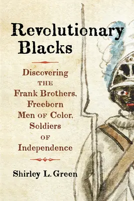 Les Noirs révolutionnaires : A la découverte des frères Frank, hommes de couleur nés libres, soldats de l'indépendance - Revolutionary Blacks: Discovering the Frank Brothers, Freeborn Men of Color, Soldiers of Independence