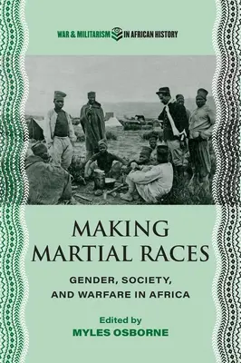 Les races martiales : Genre, société et guerre en Afrique - Making Martial Races: Gender, Society, and Warfare in Africa