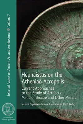 Héphaïstos sur l'acropole athénienne : Approches actuelles de l'étude des artefacts en bronze et autres métaux - Hephaistus on the Athenian Acropolis: Current Approaches to the Study of Artifacts Made of Bronze and Other Metals