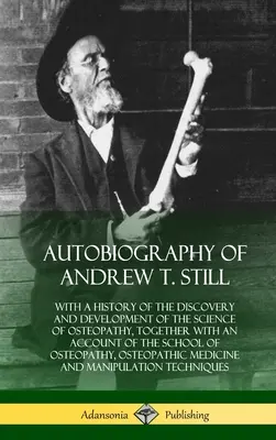 Autobiographie d'Andrew T. Still : avec une histoire de la découverte et du développement de la science de l'ostéopathie, ainsi qu'un compte-rendu de l'école - Autobiography of Andrew T. Still: With a History of the Discovery and Development of the Science of Osteopathy, Together with an Account of the School