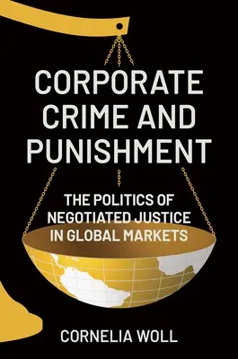 Crime et châtiment en entreprise : La politique de la justice négociée sur les marchés mondiaux - Corporate Crime and Punishment: The Politics of Negotiated Justice in Global Markets