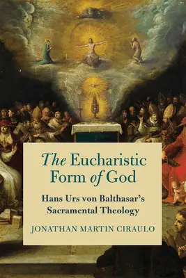 La forme eucharistique de Dieu : La théologie sacramentelle de Hans Urs Von Balthasar - The Eucharistic Form of God: Hans Urs Von Balthasar's Sacramental Theology