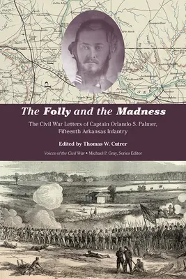 La folie et les folies : Les lettres du capitaine Orlando S. Palmer, du 15e régiment d'infanterie de l'Arkansas, pendant la guerre de Sécession - The Folly and the Madness: The Civil War Letters of Captain Orlando S. Palmer, Fifteenth Arkansas Infantry