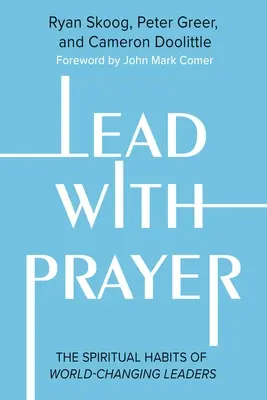 Diriger par la prière : Les habitudes spirituelles des leaders qui changent le monde - Lead with Prayer: The Spiritual Habits of World-Changing Leaders