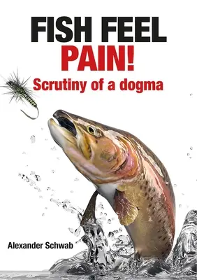 Les poissons ressentent la douleur : examen minutieux d'un dogme - Fish Feel Pain!: Scrutiny of a Dogma