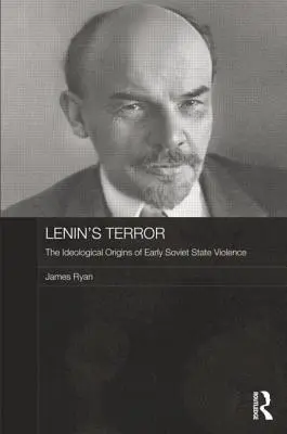 La terreur de Lénine : Les origines idéologiques de la violence de l'État soviétique à ses débuts - Lenin's Terror: The Ideological Origins of Early Soviet State Violence