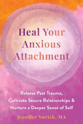 Guérir votre attachement anxieux : Libérez les traumatismes du passé, cultivez des relations sûres et nourrissez un sens plus profond de vous-même. - Heal Your Anxious Attachment: Release Past Trauma, Cultivate Secure Relationships, and Nurture a Deeper Sense of Self
