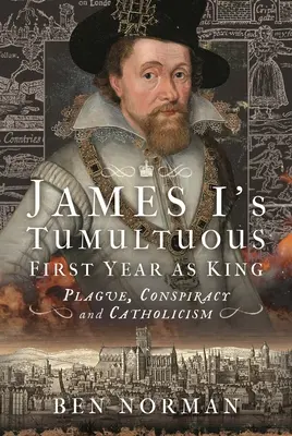 La première année tumultueuse de Jacques Ier en tant que roi : Peste, conspiration et catholicisme - James I's Tumultuous First Year as King: Plague, Conspiracy and Catholicism