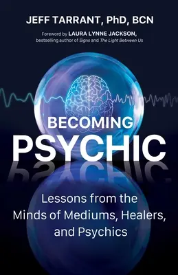 Devenir psychique : Leçons tirées de l'esprit des médiums, des guérisseurs et des voyants - Becoming Psychic: Lessons from the Minds of Mediums, Healers, and Psychics