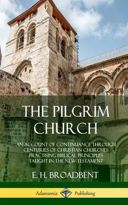 L'Église pèlerine : Un récit de la continuité à travers les siècles des églises chrétiennes pratiquant les principes bibliques enseignés dans le Nouveau Testament - The Pilgrim Church: An Account of Continuance Through Centuries of Christian Churches Practising Biblical Principles Taught in the New Tes