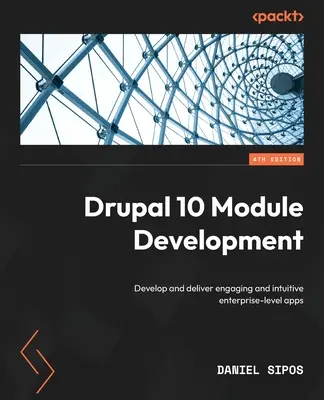 Développement de modules Drupal 10 - Quatrième édition : Développer et fournir des applications d'entreprise attrayantes et intuitives - Drupal 10 Module Development - Fourth Edition: Develop and deliver engaging and intuitive enterprise-level apps