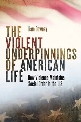 Les fondements violents de la vie américaine : comment la violence maintient l'ordre social aux États-Unis - The Violent Underpinnings of American Life: How Violence Maintains Social Order in the Us