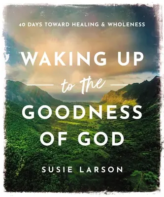 S'éveiller à la bonté de Dieu : 40 jours vers la guérison et la plénitude - Waking Up to the Goodness of God: 40 Days Toward Healing and Wholeness