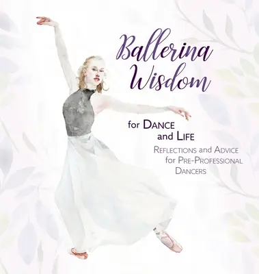 Sagesse de la ballerine pour la danse et la vie : Réflexions et conseils pour les danseurs pré-professionnels - Ballerina Wisdom for Dance and Life: Reflections and Advice for Pre-Professional Dancers