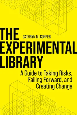 La bibliothèque expérimentale : Un guide pour prendre des risques, aller de l'avant et créer le changement - The Experimental Library: A Guide to Taking Risks, Failing Forward, and Creating Change