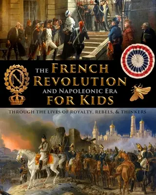 La Révolution française et l'ère napoléonienne pour les enfants à travers la vie de la royauté, des rebelles et des penseurs. - The French Revolution & Napoleonic Era for Kids through the lives of royalty, rebels, and thinkers
