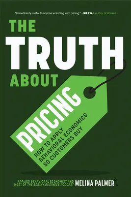 La vérité sur les prix : Comment appliquer l'économie comportementale pour que les clients achètent - The Truth about Pricing: How to Apply Behavioral Economics So Customers Buy