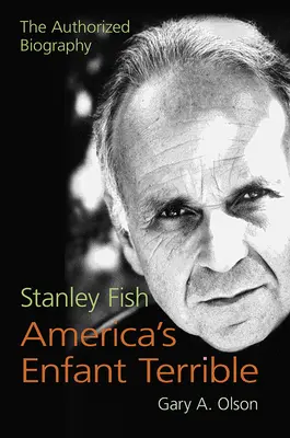 Stanley Fish, l'enfant terrible de l'Amérique : La biographie autorisée - Stanley Fish, America's Enfant Terrible: The Authorized Biography