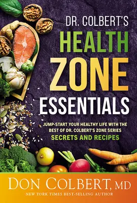 Dr. Colbert's Health Zone Essentials : Les secrets et les recettes de la série Zone du Dr Colbert pour une vie saine - Dr. Colbert's Health Zone Essentials: Jump-Start Your Healthy Life with the Best of Dr. Colbert's Zone Series Secrets and Recipes