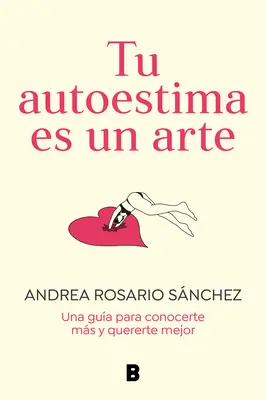 Tu Autoestima Es Un Arte : Una Gua Para Conocerte Ms Yererte Mejor / Your Se Lf-Esteem Is a Work of Art : Un guide pour mieux se connaître - Tu Autoestima Es Un Arte: Una Gua Para Conocerte Ms Y Quererte Mejor / Your Se Lf-Esteem Is a Work of Art: A Guidebook to Know Yourself Better