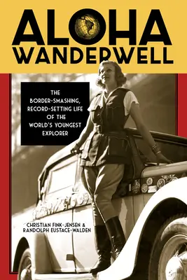 Aloha Wanderwell : La vie de l'explorateur le plus jeune du monde, qui franchit les frontières et établit des records - Aloha Wanderwell: The Border-Smashing, Record-Setting Life of the World's Youngest Explorer