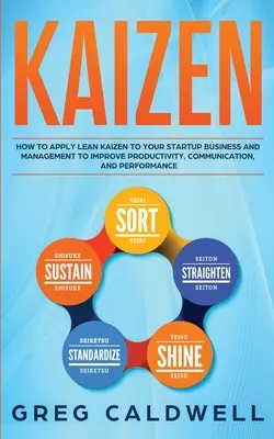 Kaizen : Comment appliquer le Lean Kaizen à votre entreprise en démarrage et à votre gestion pour améliorer la productivité, la communication et la performance - Kaizen: How to Apply Lean Kaizen to Your Startup Business and Management to Improve Productivity, Communication, and Performan