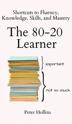 L'apprenant 80-20 : Les raccourcis vers la fluidité, la connaissance, les compétences et la maîtrise - The 80-20 Learner: Shortcuts to Fluency, Knowledge, Skills, and Mastery