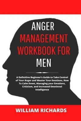 Anger Management Workbook For Men : Un guide définitif pour les débutants pour prendre le contrôle de votre colère et maîtriser vos émotions, comment se calmer, gérer sa colère, etc. - Anger Management Workbook For Men: A Definitive Beginner's Guide to Take Control of Your Anger and Master Your Emotions, How To Calm Down, Managing yo