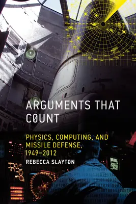Des arguments qui comptent : Physique, informatique et défense antimissile, 1949-2012 - Arguments that Count: Physics, Computing, and Missile Defense, 1949-2012