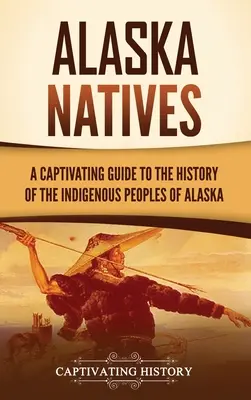 Alaska Natives : Un guide captivant de l'histoire des peuples indigènes de l'Alaska - Alaska Natives: A Captivating Guide to the History of the Indigenous Peoples of Alaska