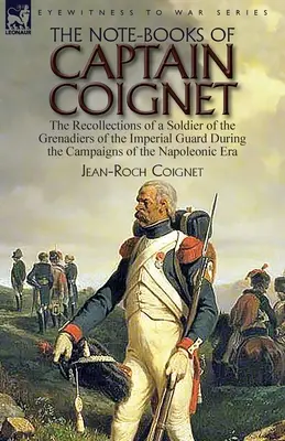 Les carnets du capitaine Coignet : souvenirs d'un soldat des grenadiers de la garde impériale pendant les campagnes de l'ère napoléonienne... - The Note-Books of Captain Coignet: the Recollections of a Soldier of the Grenadiers of the Imperial Guard During the Campaigns of the Napoleonic Era--