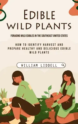 Edible Wild Plants : Foraging Wild Edibles in the Southeast United States (Comment identifier, récolter et préparer des plantes comestibles saines et délicieuses) - Edible Wild Plants: Foraging Wild Edibles in the Southeast United States (How to Identify Harvest and Prepare Healthy and Delicious Edible