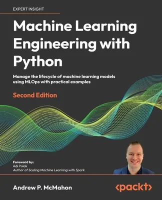 Machine Learning Engineering with Python - Deuxième édition : Gérer le cycle de vie des modèles d'apprentissage automatique à l'aide de MLOps avec des exemples pratiques - Machine Learning Engineering with Python - Second Edition: Manage the lifecycle of machine learning models using MLOps with practical examples