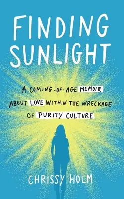 Finding Sunlight : Un mémoire de passage à l'âge adulte sur l'amour dans les décombres de la culture de la pureté - Finding Sunlight: A Coming-Of-Age Memoir about Love Within the Wreckage of Purity Culture