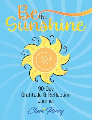 Be The Sunshine : Journal de gratitude et de réflexion de 90 jours - Be The Sunshine: 90-Day Gratitude & Reflection Journal